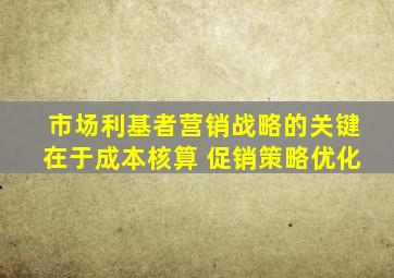 市场利基者营销战略的关键在于成本核算 促销策略优化